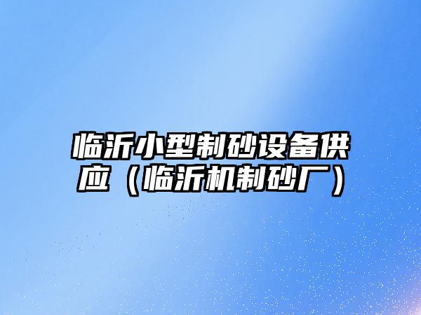 臨沂小型制砂設備供應（臨沂機制砂廠）