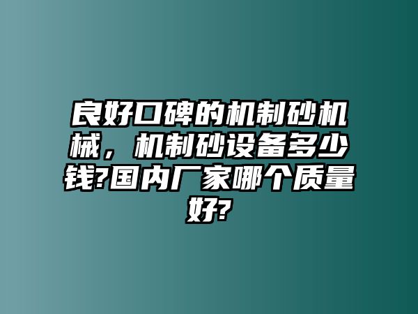 良好口碑的機制砂機械，機制砂設備多少錢?國內廠家哪個質量好?