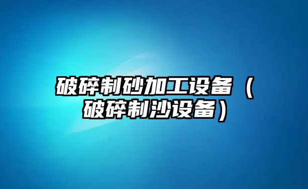 破碎制砂加工設備（破碎制沙設備）