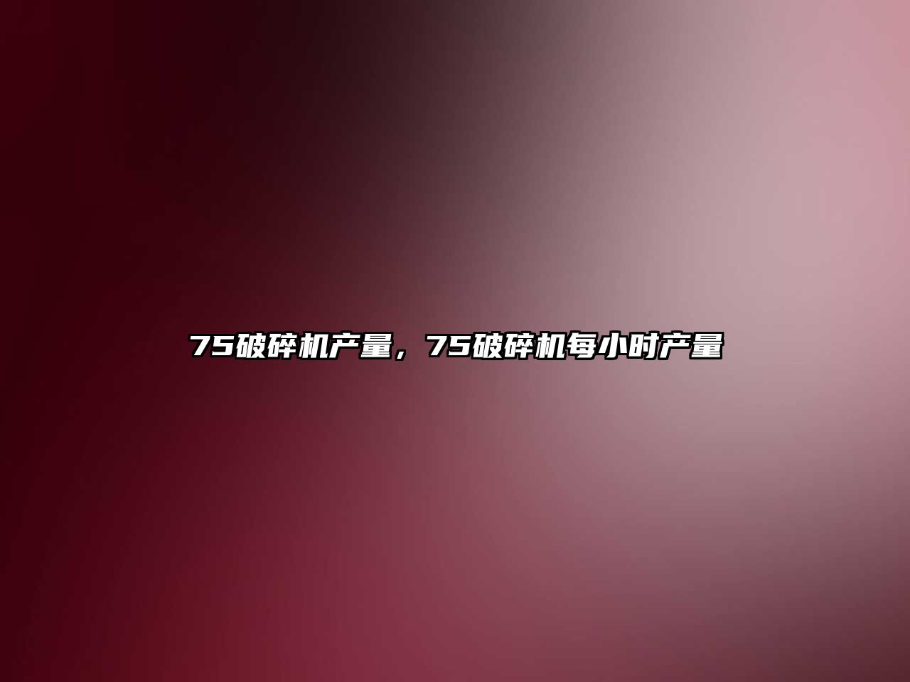 75破碎機產量，75破碎機每小時產量