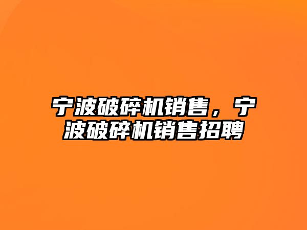 寧波破碎機銷售，寧波破碎機銷售招聘