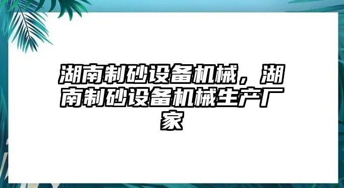 湖南制砂設備機械，湖南制砂設備機械生產廠家