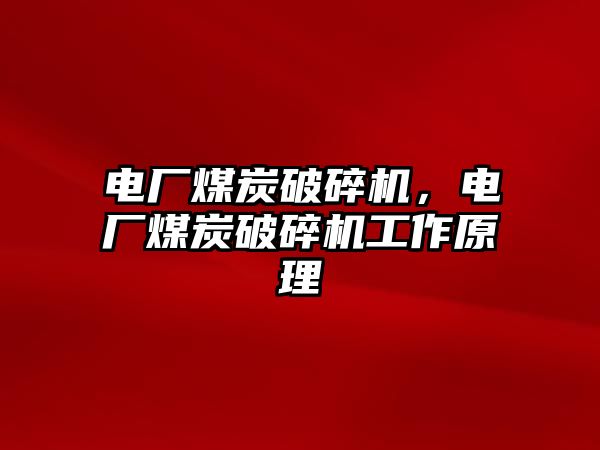 電廠煤炭破碎機，電廠煤炭破碎機工作原理