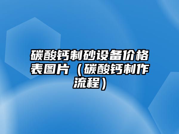 碳酸鈣制砂設(shè)備價(jià)格表圖片（碳酸鈣制作流程）