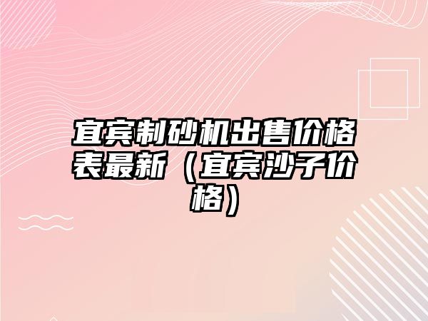 宜賓制砂機出售價格表最新（宜賓沙子價格）