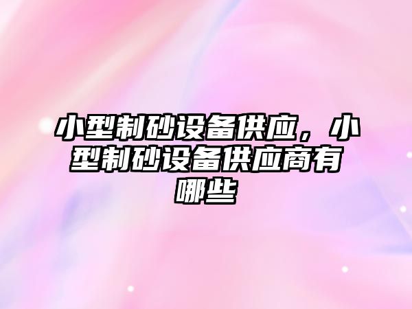 小型制砂設備供應，小型制砂設備供應商有哪些