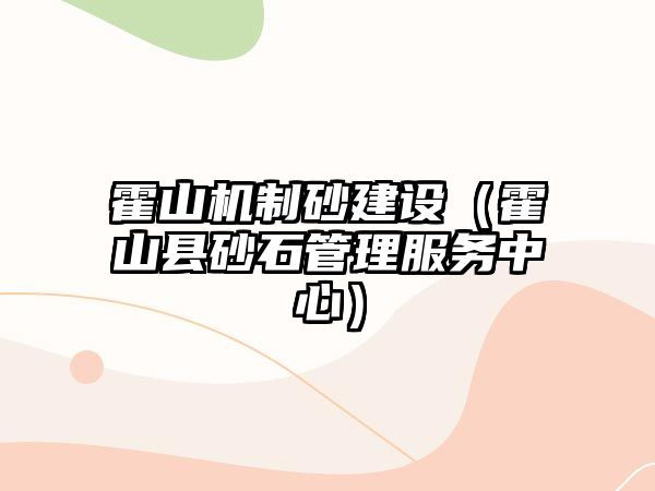 霍山機制砂建設（霍山縣砂石管理服務中心）