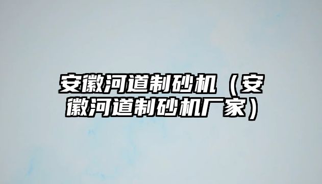 安徽河道制砂機（安徽河道制砂機廠家）