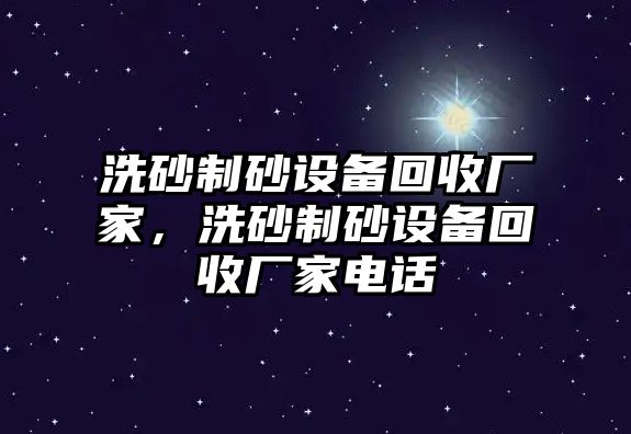 洗砂制砂設(shè)備回收廠家，洗砂制砂設(shè)備回收廠家電話