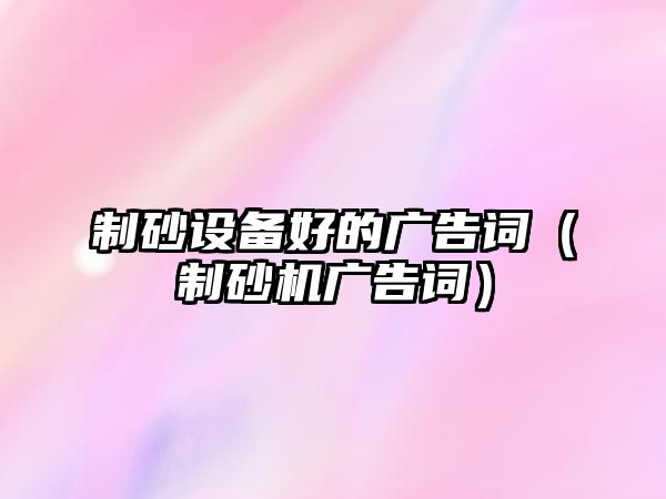 制砂設備好的廣告詞（制砂機廣告詞）