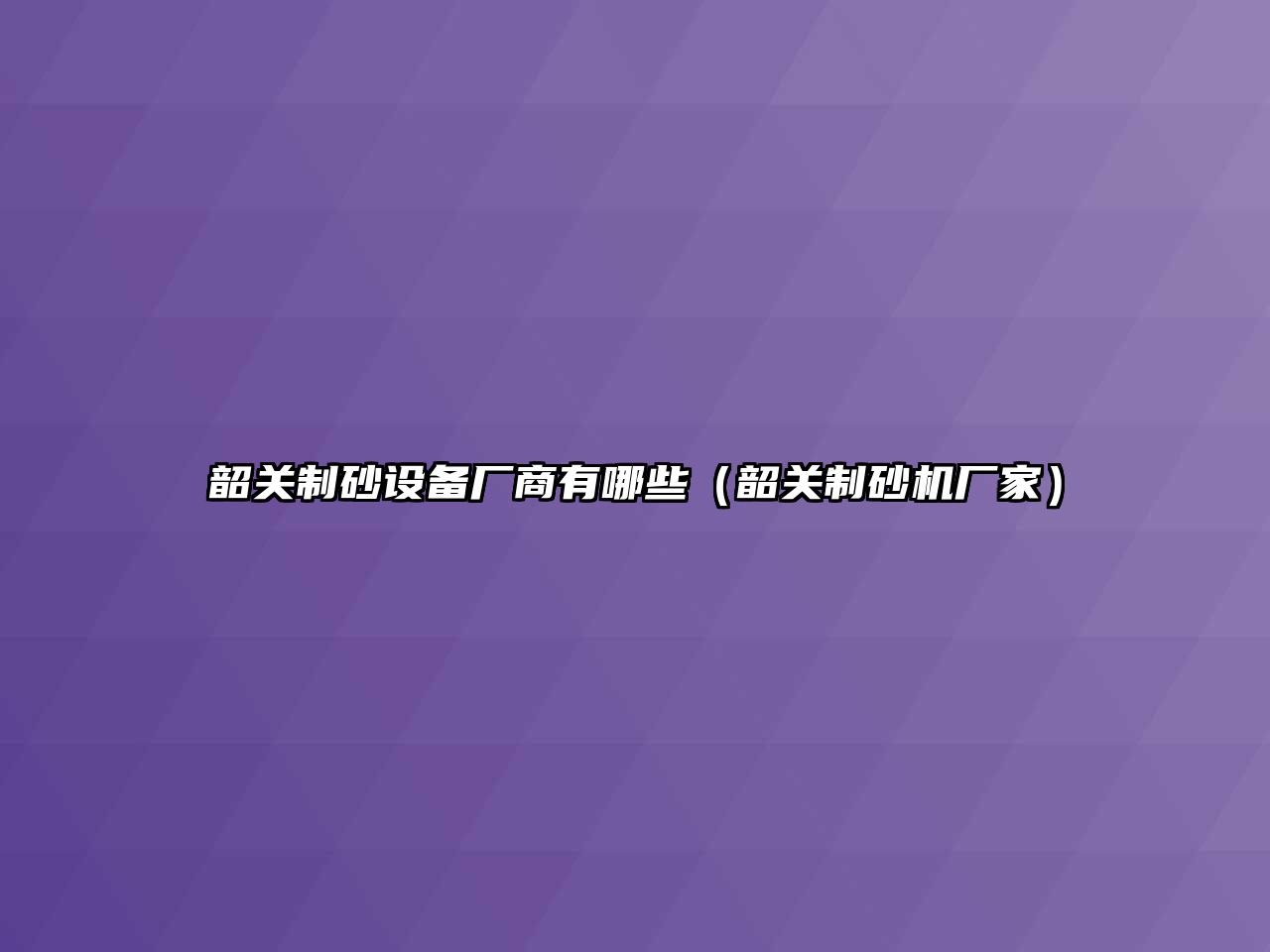 韶關(guān)制砂設(shè)備廠商有哪些（韶關(guān)制砂機(jī)廠家）