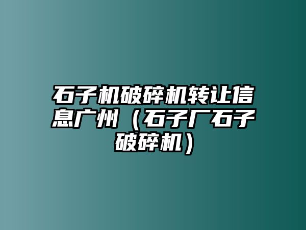 石子機(jī)破碎機(jī)轉(zhuǎn)讓信息廣州（石子廠石子破碎機(jī)）