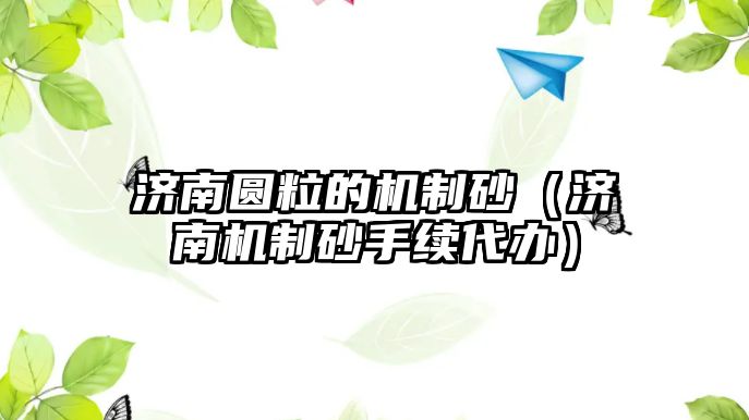 濟南圓粒的機制砂（濟南機制砂手續(xù)代辦）