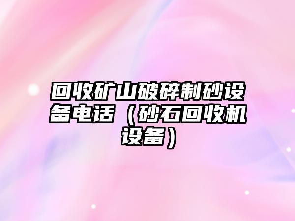 回收礦山破碎制砂設備電話（砂石回收機設備）