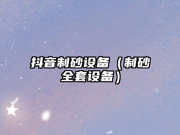 抖音制砂設(shè)備（制砂全套設(shè)備）