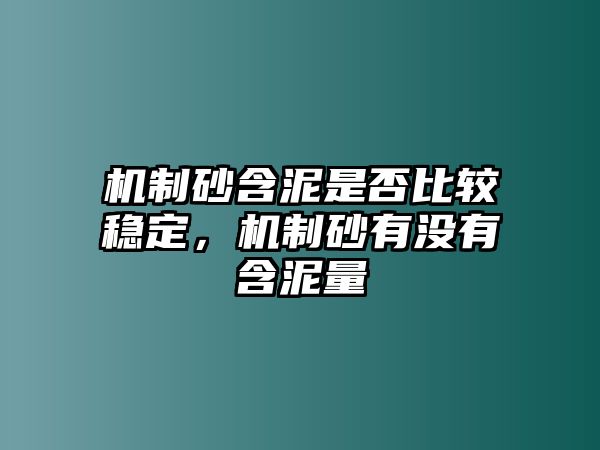 機制砂含泥是否比較穩定，機制砂有沒有含泥量