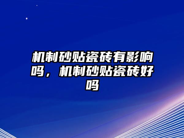 機制砂貼瓷磚有影響嗎，機制砂貼瓷磚好嗎