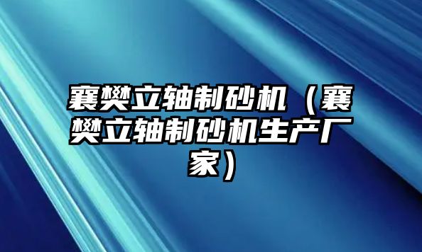 襄樊立軸制砂機（襄樊立軸制砂機生產廠家）