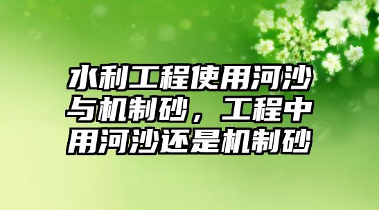 水利工程使用河沙與機制砂，工程中用河沙還是機制砂