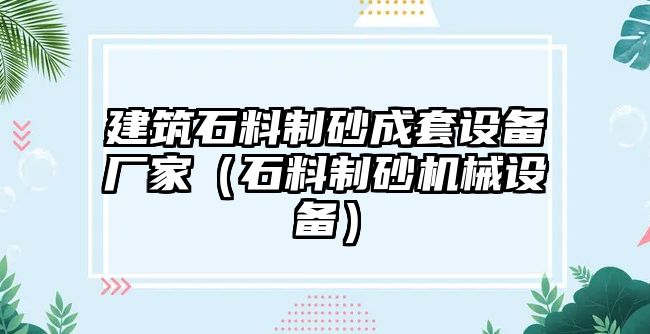 建筑石料制砂成套設備廠家（石料制砂機械設備）