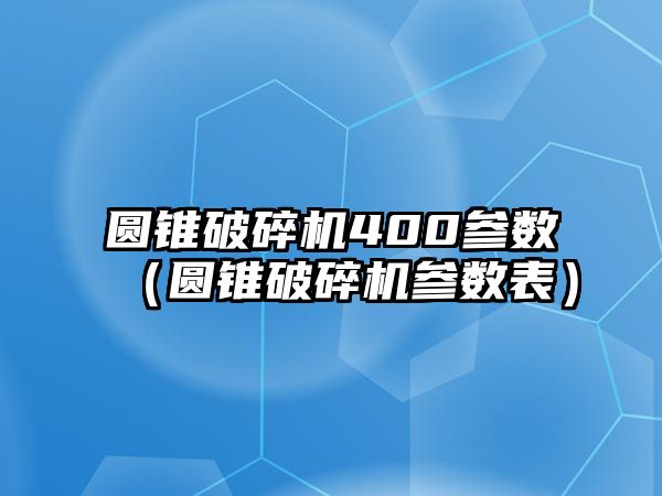 圓錐破碎機400參數（圓錐破碎機參數表）