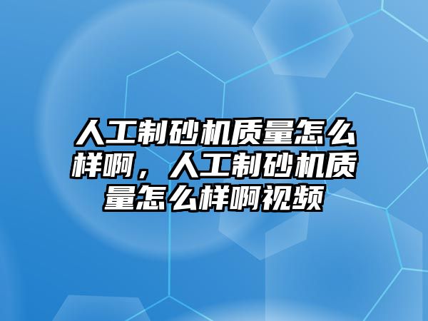 人工制砂機質量怎么樣啊，人工制砂機質量怎么樣啊視頻