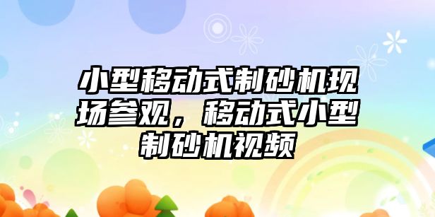 小型移動式制砂機現場參觀，移動式小型制砂機視頻