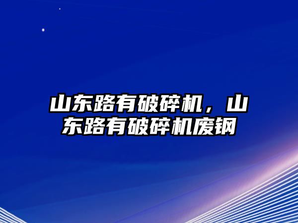 山東路有破碎機(jī)，山東路有破碎機(jī)廢鋼