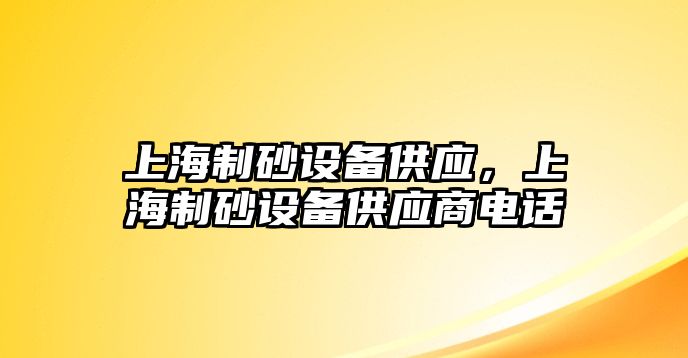 上海制砂設(shè)備供應(yīng)，上海制砂設(shè)備供應(yīng)商電話(huà)