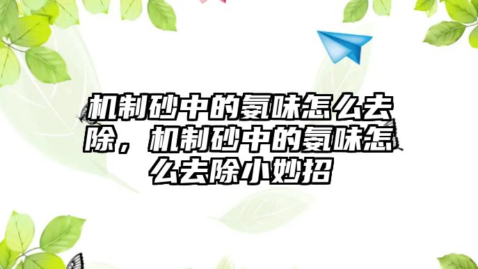 機制砂中的氨味怎么去除，機制砂中的氨味怎么去除小妙招