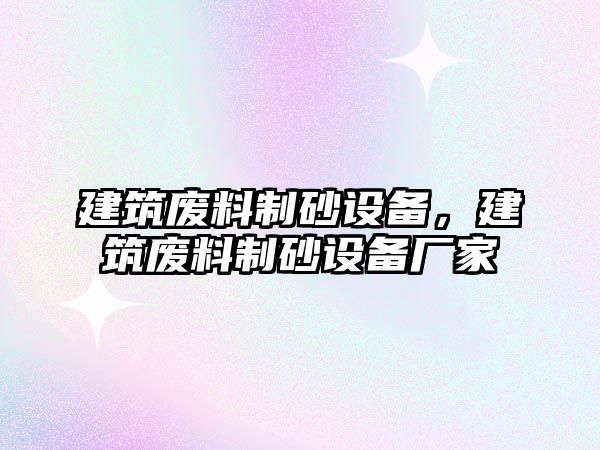 建筑廢料制砂設備，建筑廢料制砂設備廠家