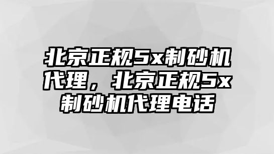 北京正規(guī)5x制砂機代理，北京正規(guī)5x制砂機代理電話