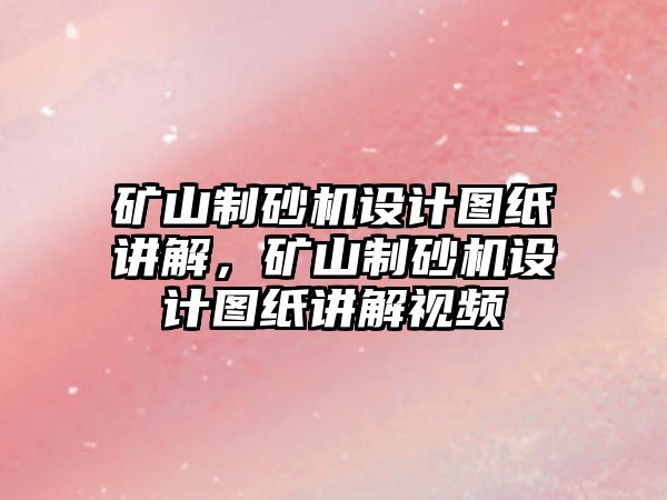 礦山制砂機設計圖紙講解，礦山制砂機設計圖紙講解視頻