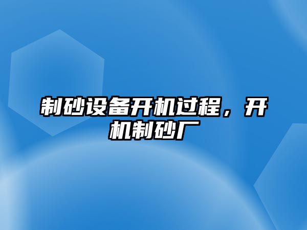 制砂設備開機過程，開機制砂廠