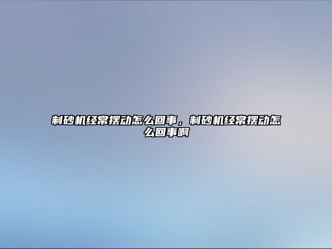 制砂機經(jīng)常擺動怎么回事，制砂機經(jīng)常擺動怎么回事啊