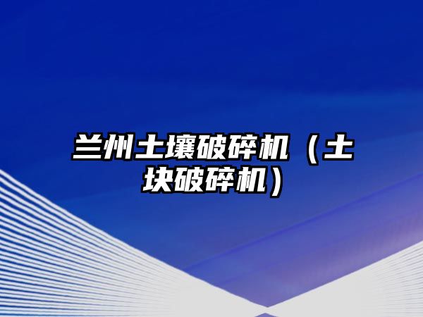 蘭州土壤破碎機（土塊破碎機）