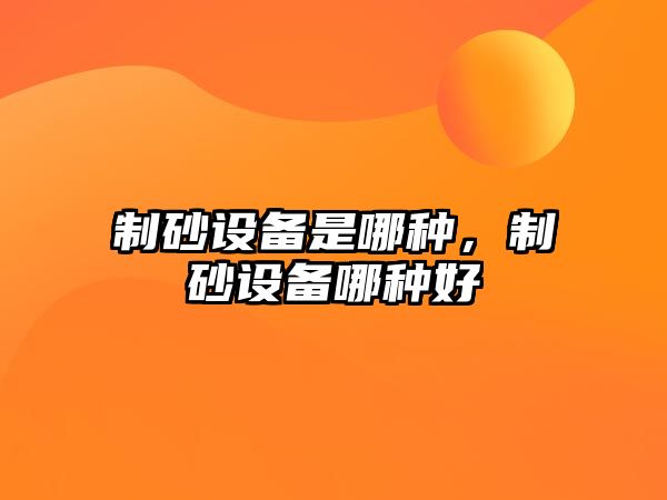 制砂設備是哪種，制砂設備哪種好