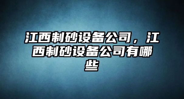 江西制砂設備公司，江西制砂設備公司有哪些