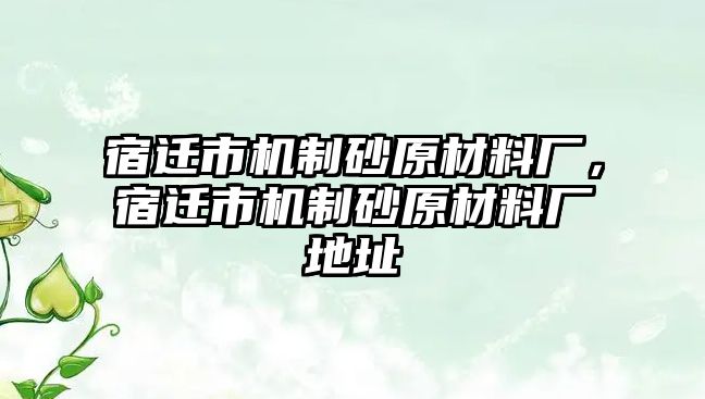 宿遷市機制砂原材料廠，宿遷市機制砂原材料廠地址