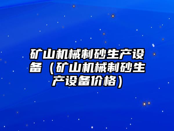 礦山機械制砂生產設備（礦山機械制砂生產設備價格）