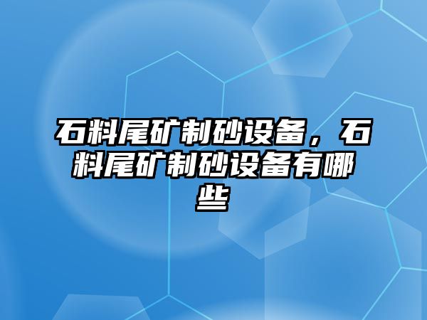 石料尾礦制砂設備，石料尾礦制砂設備有哪些