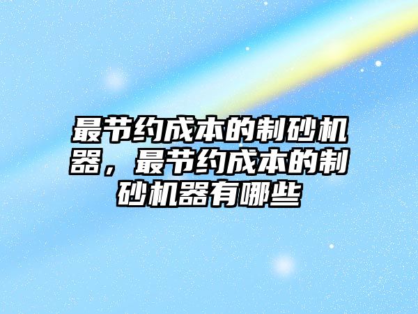 最節約成本的制砂機器，最節約成本的制砂機器有哪些