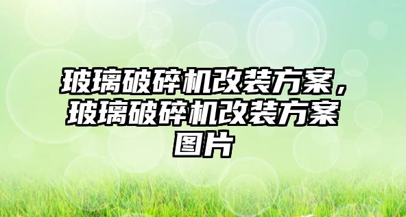 玻璃破碎機改裝方案，玻璃破碎機改裝方案圖片