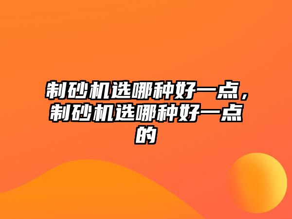 制砂機選哪種好一點，制砂機選哪種好一點的