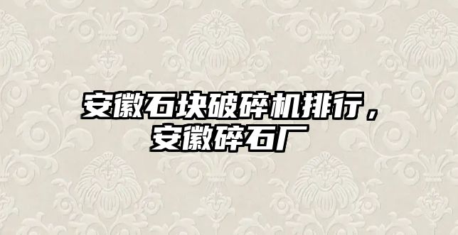 安徽石塊破碎機排行，安徽碎石廠