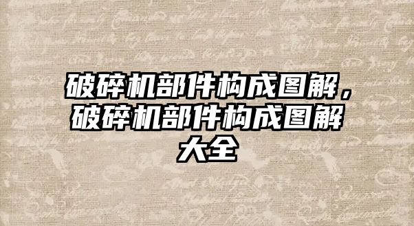 破碎機部件構成圖解，破碎機部件構成圖解大全