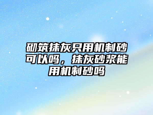 砌筑抹灰只用機制砂可以嗎，抹灰砂漿能用機制砂嗎