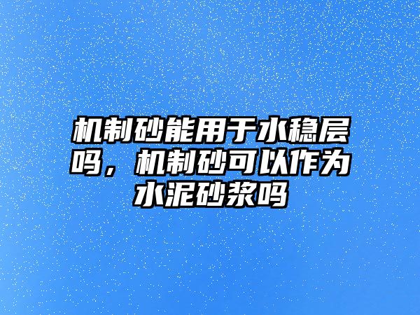 機制砂能用于水穩層嗎，機制砂可以作為水泥砂漿嗎