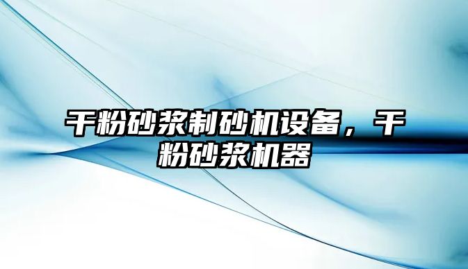 干粉砂漿制砂機設備，干粉砂漿機器