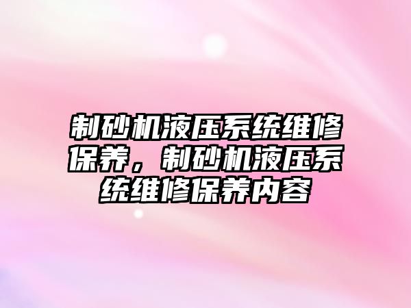 制砂機液壓系統維修保養，制砂機液壓系統維修保養內容